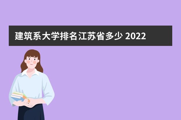 建筑系大学排名江苏省多少 2022江苏建筑职业技术学院排名多少名